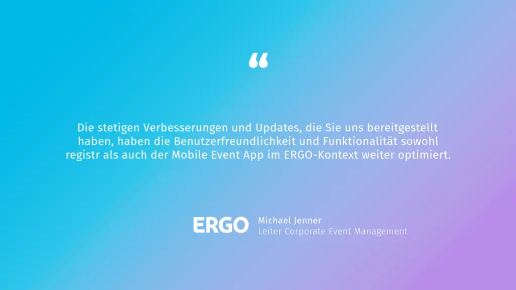 Michael Jenner von der ERGO: Die stetigen Verbesserungen und Updates, die Sie uns bereitgestellt haben, haben die Benutzerfreundlichkeit und Funktionalität sowohl registr als auch der Mobile Event App im ERGO-Kontext weiter optimiert.
